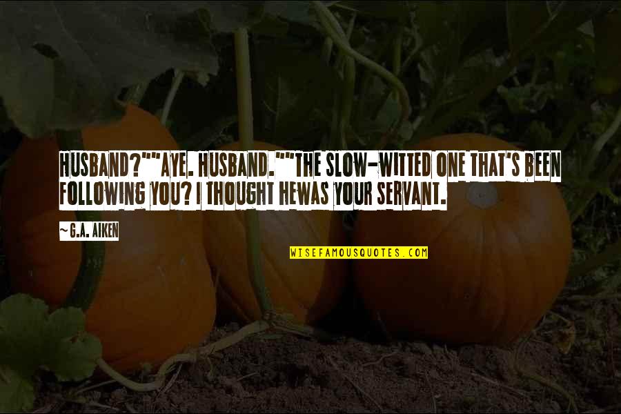 Flirting Humor Quotes By G.A. Aiken: Husband?""Aye. Husband.""The slow-witted one that's been following you?