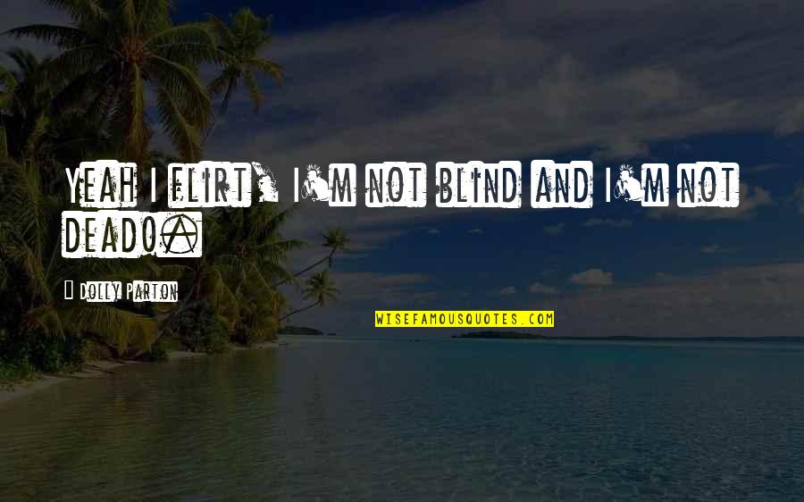 Flirting Quotes By Dolly Parton: Yeah I flirt, I'm not blind and I'm