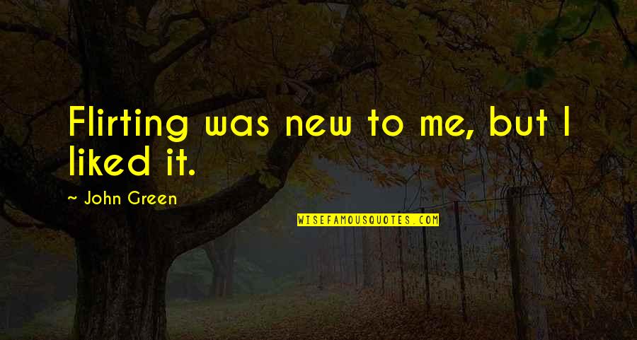 Flirting Quotes By John Green: Flirting was new to me, but I liked