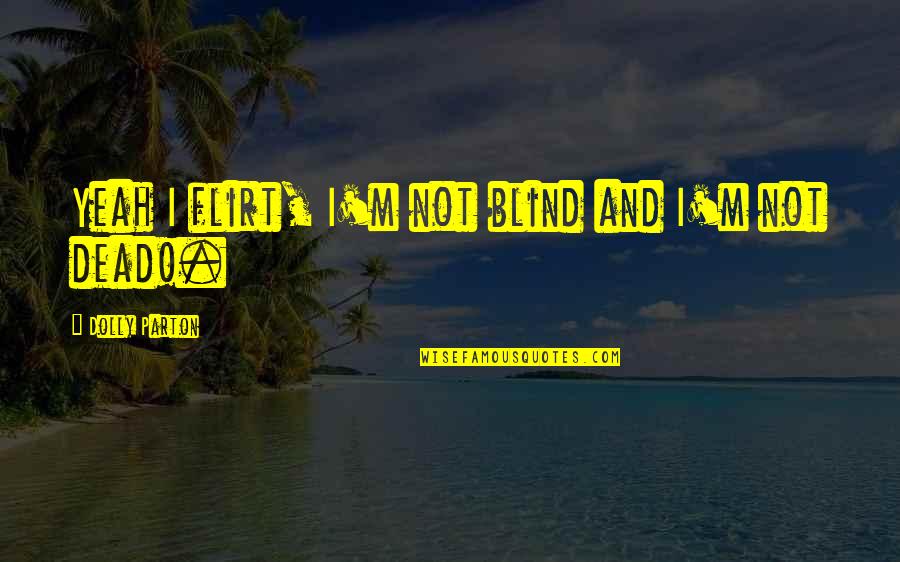 Flirting Too Much Quotes By Dolly Parton: Yeah I flirt, I'm not blind and I'm Flirting Too Much Quotes By Dolly Parton: Yeah I flirt, I'm not blind and I'm