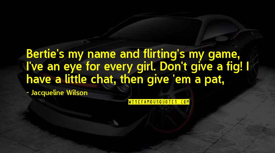 Flirting Too Much Quotes By Jacqueline Wilson: Bertie's my name and flirting's my game, I've Flirting Too Much Quotes By Jacqueline Wilson: Bertie's my name and flirting's my game, I've