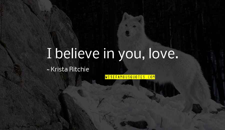 Flirty 30 Birthday Quotes By Krista Ritchie: I believe in you, love.