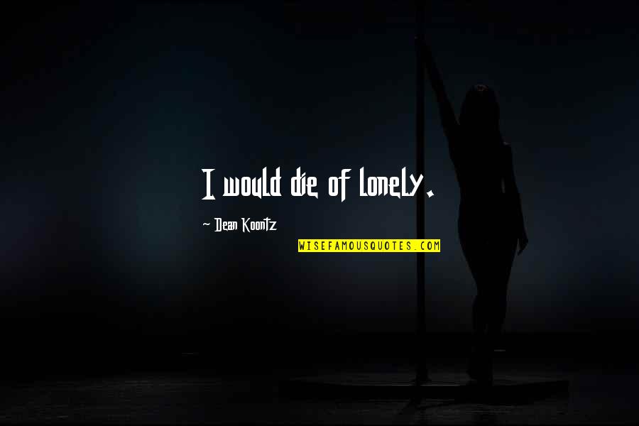Flirty Jokes Quotes By Dean Koontz: I would die of lonely. Flirty Jokes Quotes By Dean Koontz: I would die of lonely.