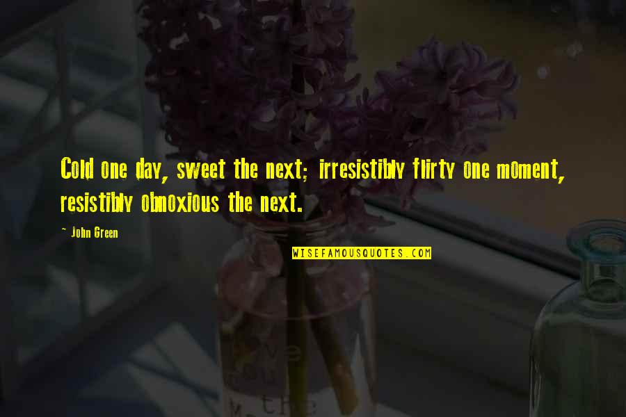 Flirty Quotes By John Green: Cold one day, sweet the next; irresistibly flirty