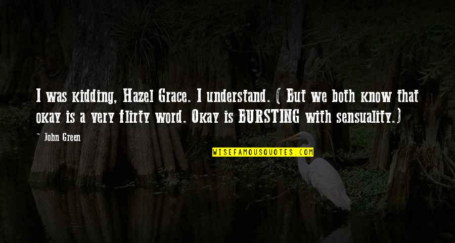 Flirty Quotes By John Green: I was kidding, Hazel Grace. I understand. (