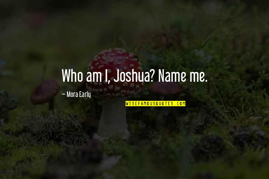 Flirty Quotes By Mora Early: Who am I, Joshua? Name me.