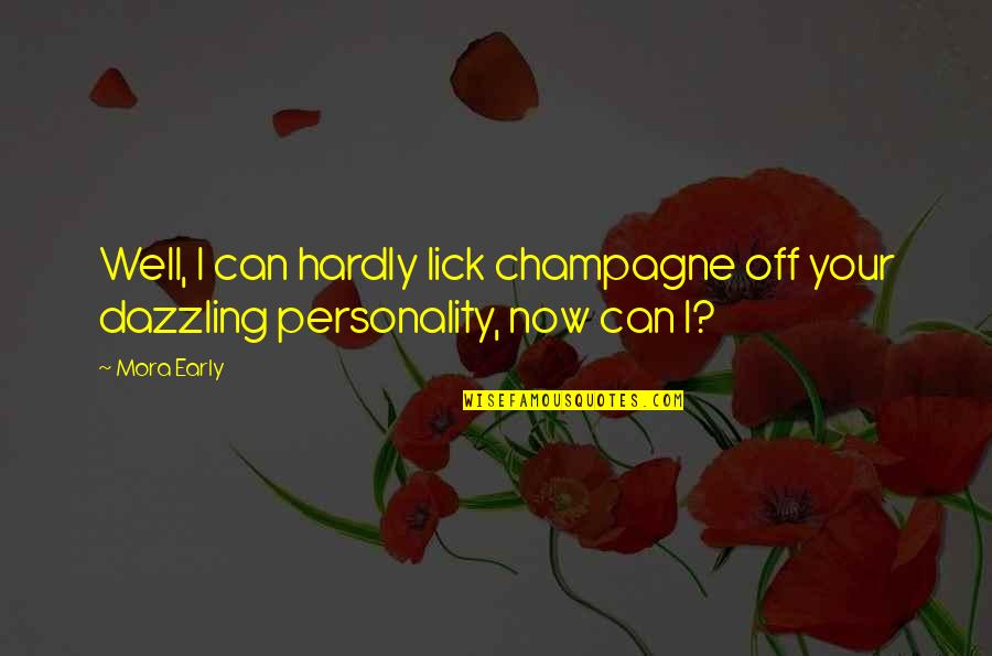 Flirty Quotes By Mora Early: Well, I can hardly lick champagne off your
