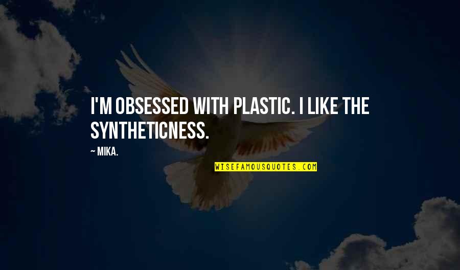 Flit Quotes By Mika.: I'm obsessed with plastic. I like the syntheticness.