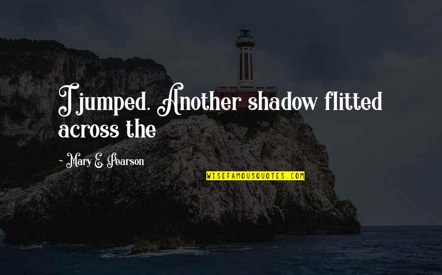 Flitted Quotes By Mary E. Pearson: I jumped. Another shadow flitted across the