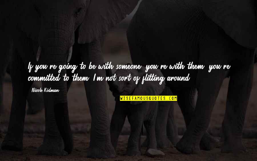 Flitting Around Quotes By Nicole Kidman: If you're going to be with someone, you're Flitting Around Quotes By Nicole Kidman: If you're going to be with someone, you're