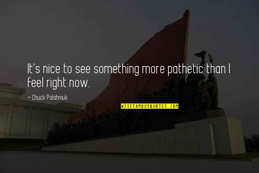 Flitwick Leisure Quotes By Chuck Palahniuk: It's nice to see something more pathetic than