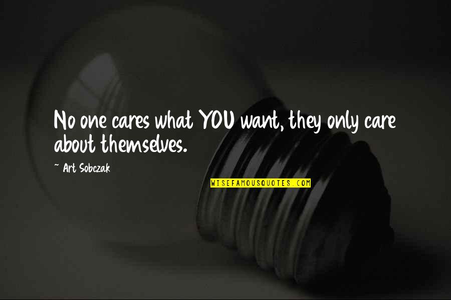 Flixster Quotes By Art Sobczak: No one cares what YOU want, they only