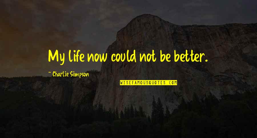 Flkowers Quotes By Charlie Simpson: My life now could not be better. Flkowers Quotes By Charlie Simpson: My life now could not be better.