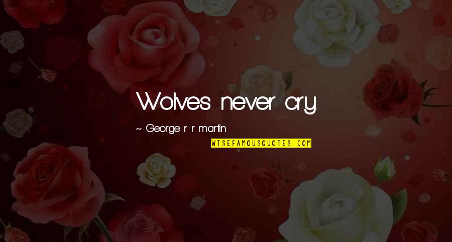 Flkowers Quotes By George R R Martin: Wolves never cry.