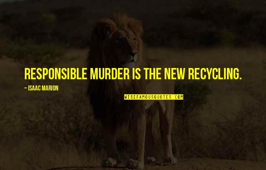 Flling Quotes By Isaac Marion: Responsible murder is the new recycling.