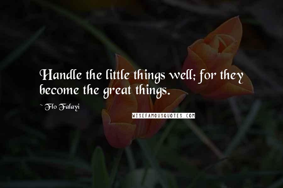 Flo Falayi quotes: Handle the little things well; for they become the great things.