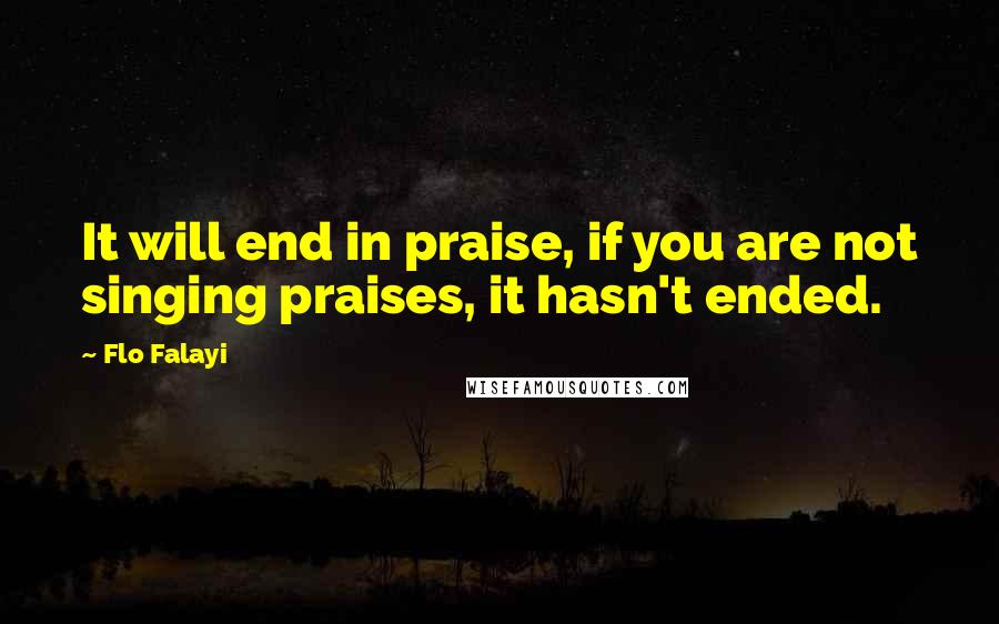 Flo Falayi quotes: It will end in praise, if you are not singing praises, it hasn't ended.