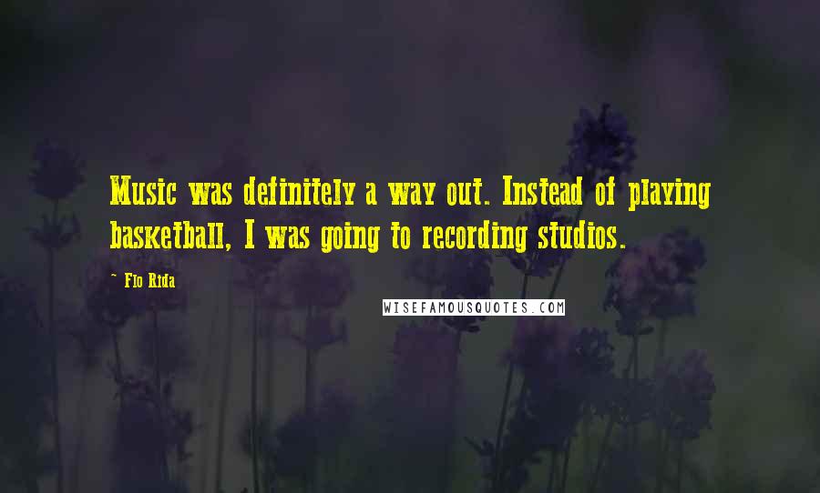 Flo Rida quotes: Music was definitely a way out. Instead of playing basketball, I was going to recording studios.