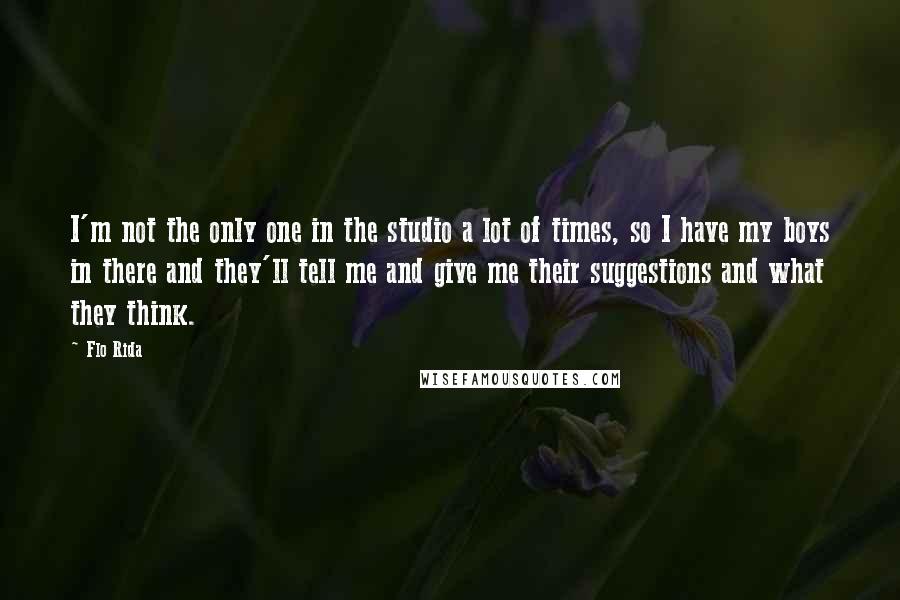 Flo Rida quotes: I'm not the only one in the studio a lot of times, so I have my boys in there and they'll tell me and give me their suggestions and what