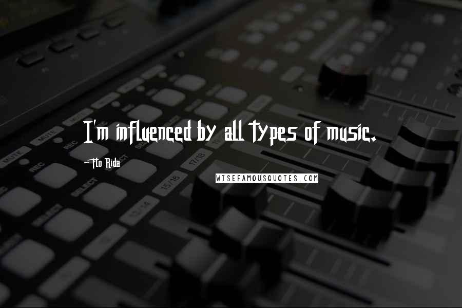 Flo Rida quotes: I'm influenced by all types of music.