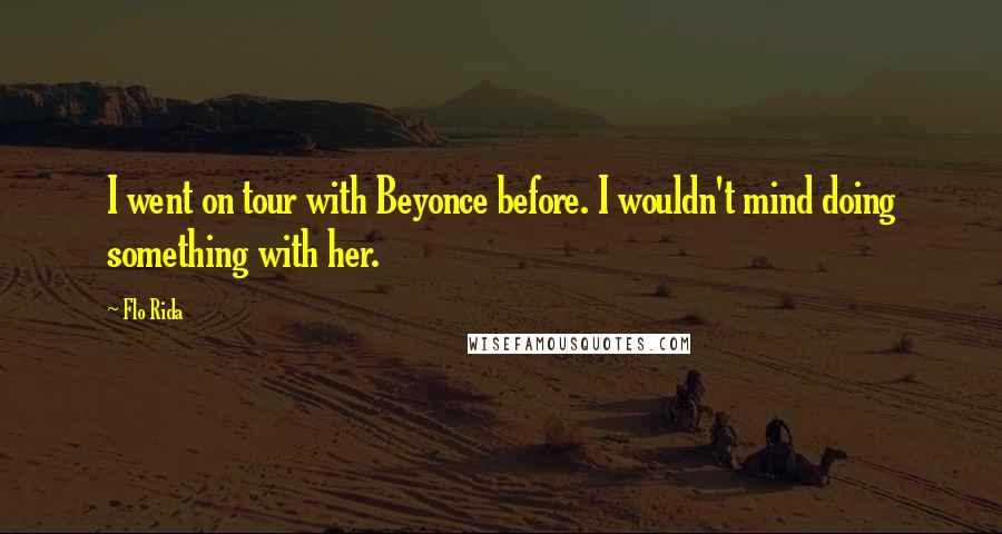 Flo Rida quotes: I went on tour with Beyonce before. I wouldn't mind doing something with her.