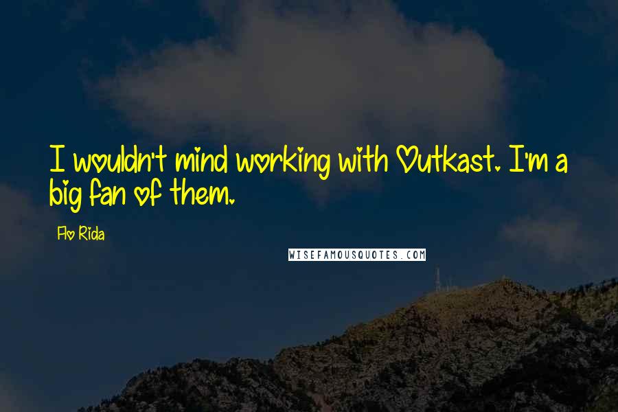 Flo Rida quotes: I wouldn't mind working with Outkast. I'm a big fan of them.