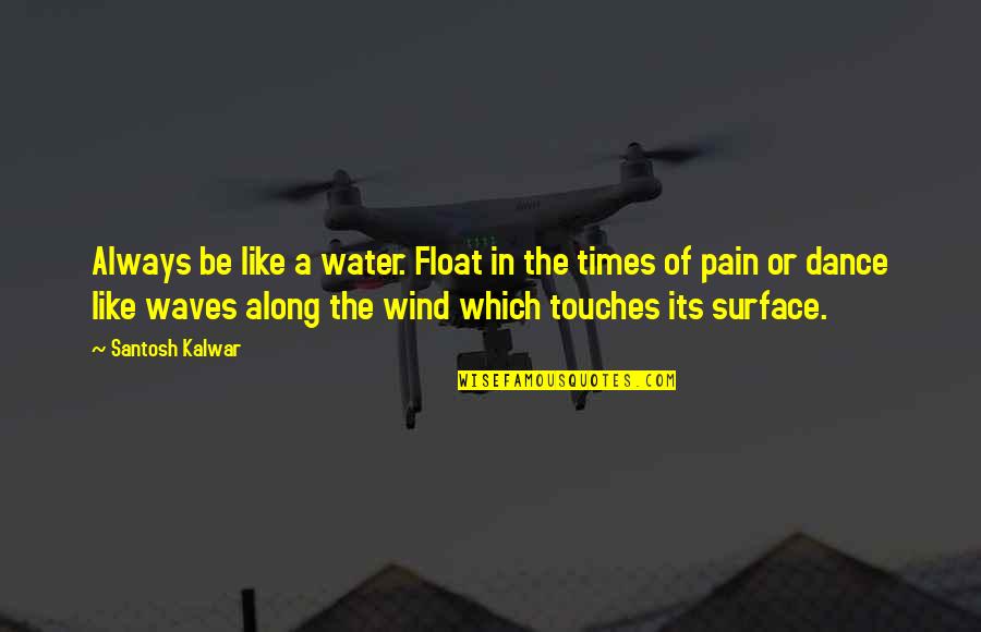 Float Along Quotes By Santosh Kalwar: Always be like a water. Float in the