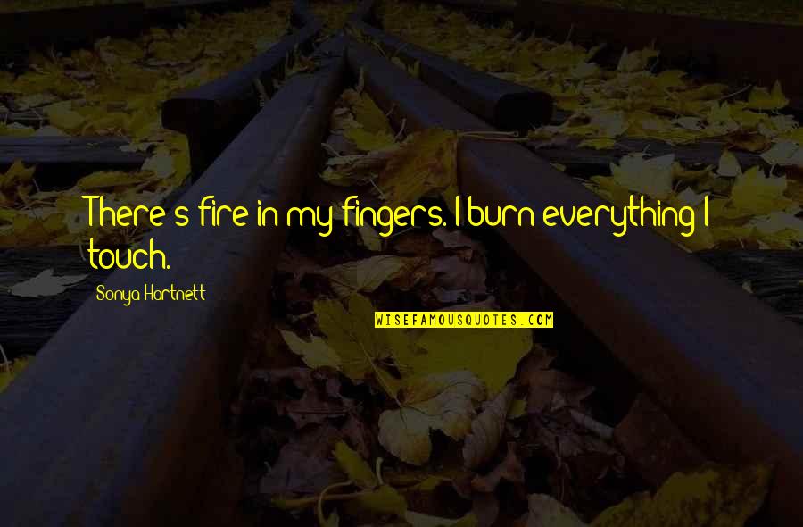 Float Along Quotes By Sonya Hartnett: There's fire in my fingers. I burn everything