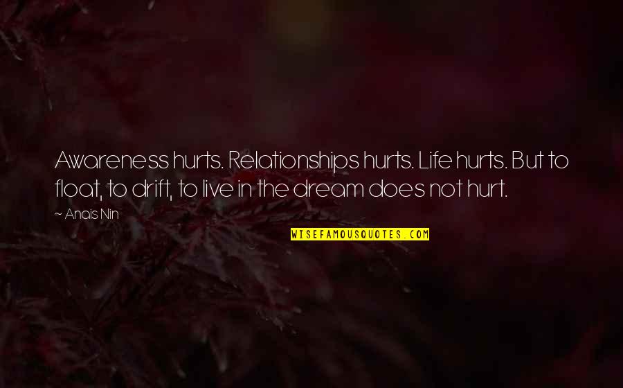 Float Quotes By Anais Nin: Awareness hurts. Relationships hurts. Life hurts. But to