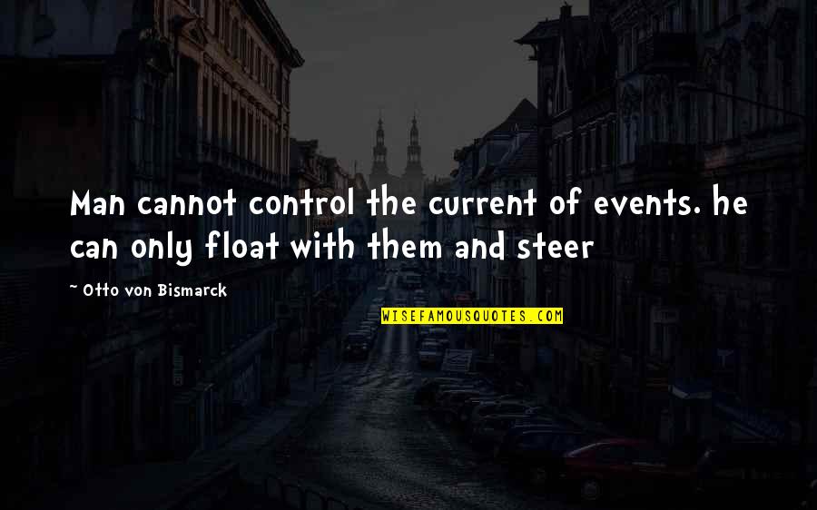 Float Quotes By Otto Von Bismarck: Man cannot control the current of events. he