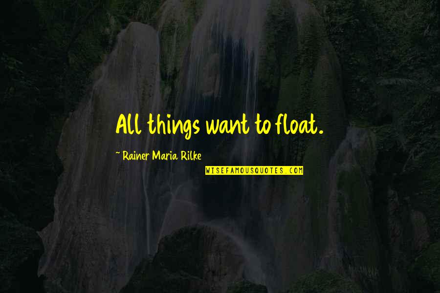 Float Quotes By Rainer Maria Rilke: All things want to float.
