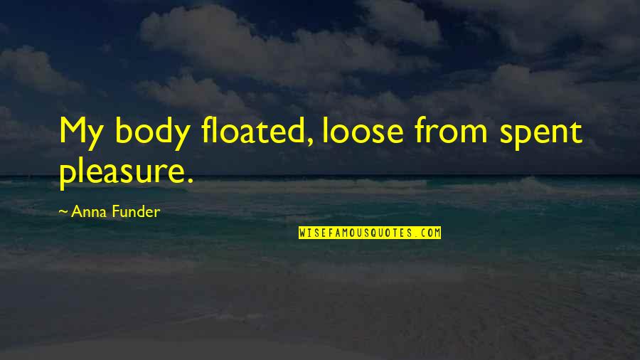 Floated Quotes By Anna Funder: My body floated, loose from spent pleasure.
