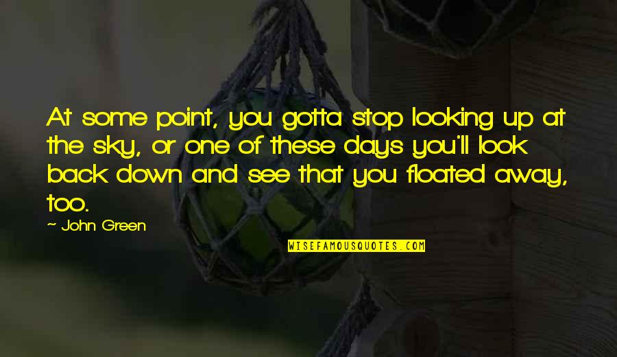 Floated Quotes By John Green: At some point, you gotta stop looking up