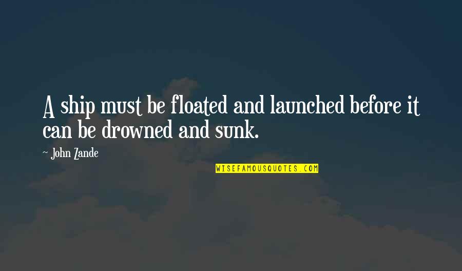 Floated Quotes By John Zande: A ship must be floated and launched before