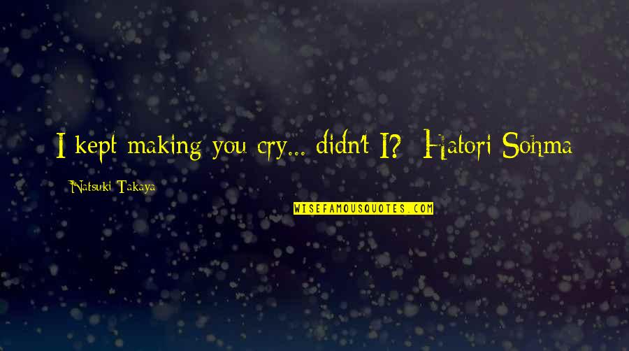 Floating Away Quotes By Natsuki Takaya: I kept making you cry... didn't I?- Hatori