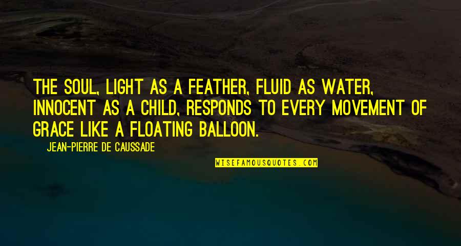 Floating Feather Quotes By Jean-Pierre De Caussade: The soul, light as a feather, fluid as