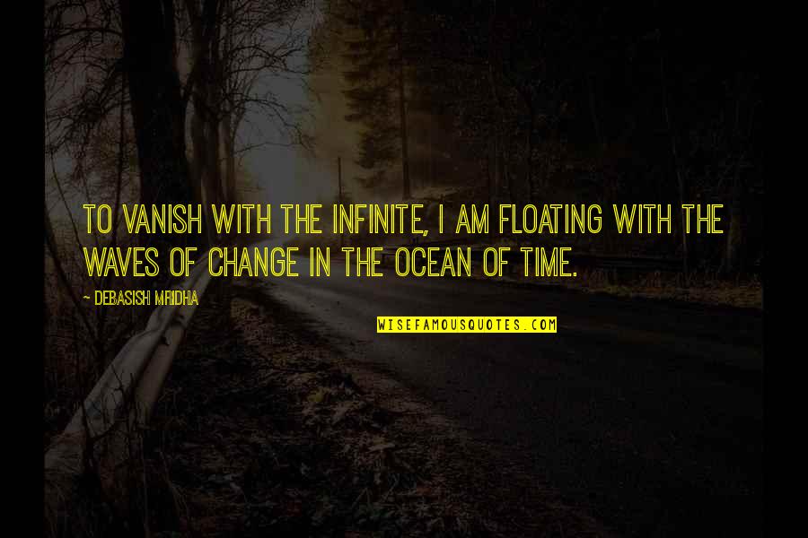 Floating In The Ocean Quotes By Debasish Mridha: To vanish with the infinite, I am floating