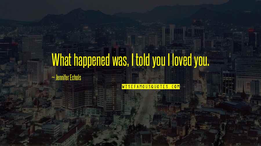 Floating Love Quotes By Jennifer Echols: What happened was, I told you I loved