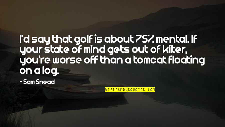 Floating Mind Quotes By Sam Snead: I'd say that golf is about 75% mental.