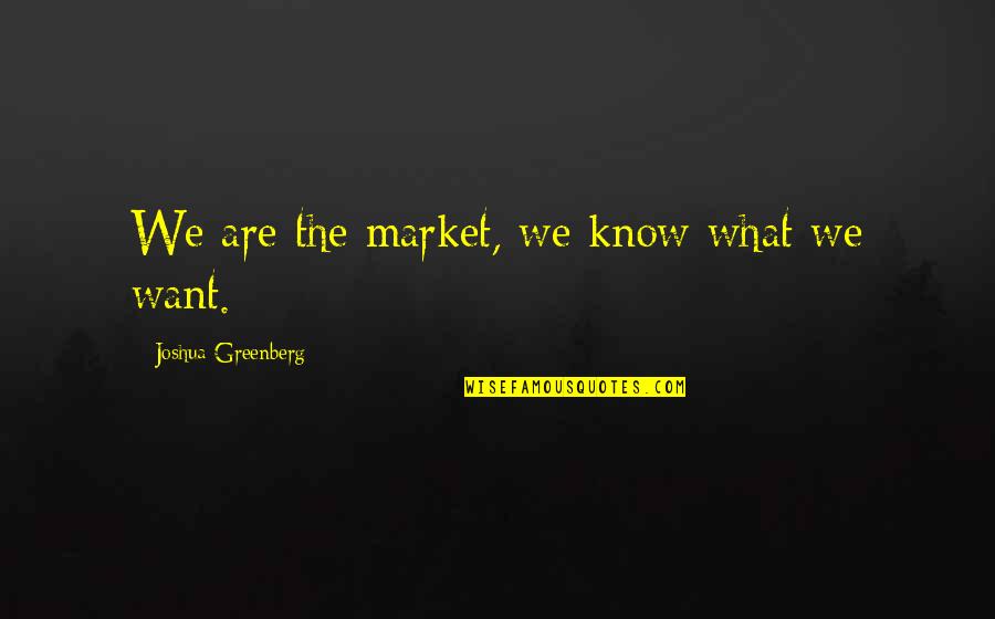 Floating On Clouds Quotes By Joshua Greenberg: We are the market, we know what we