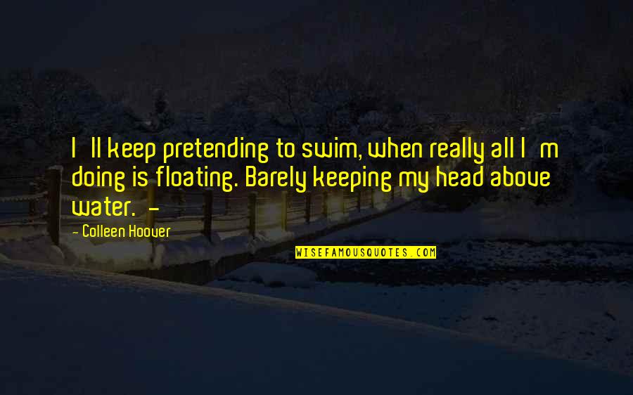 Floating On Water Quotes By Colleen Hoover: I'll keep pretending to swim, when really all