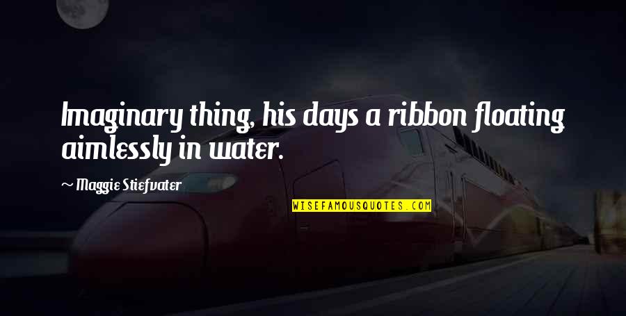 Floating On Water Quotes By Maggie Stiefvater: Imaginary thing, his days a ribbon floating aimlessly