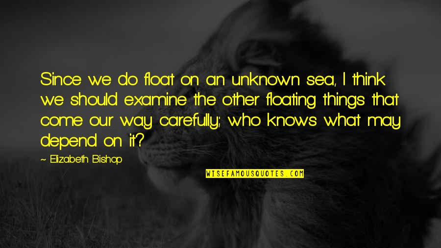 Floating Quotes By Elizabeth Bishop: Since we do float on an unknown sea,