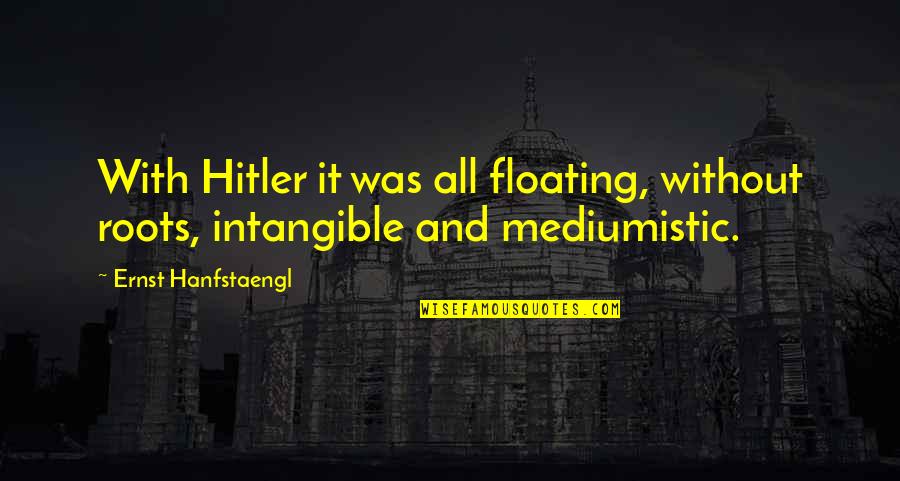 Floating Quotes By Ernst Hanfstaengl: With Hitler it was all floating, without roots,