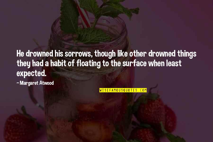 Floating Quotes By Margaret Atwood: He drowned his sorrows, though like other drowned