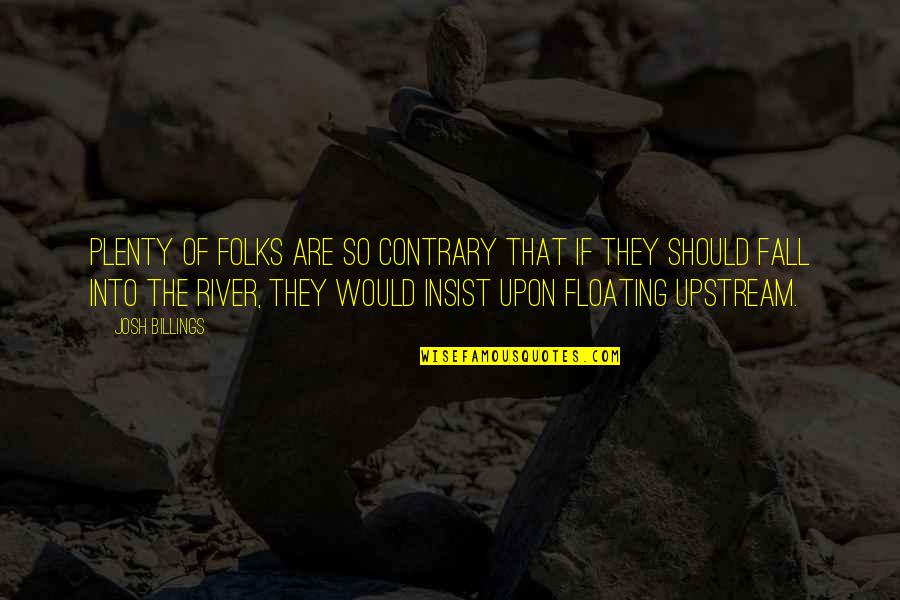 Floating The River Quotes By Josh Billings: Plenty of folks are so contrary that if