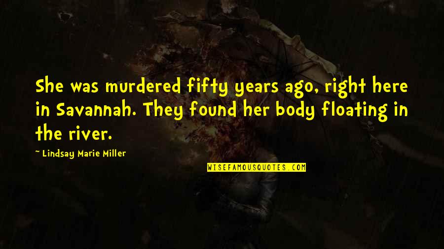 Floating The River Quotes By Lindsay Marie Miller: She was murdered fifty years ago, right here