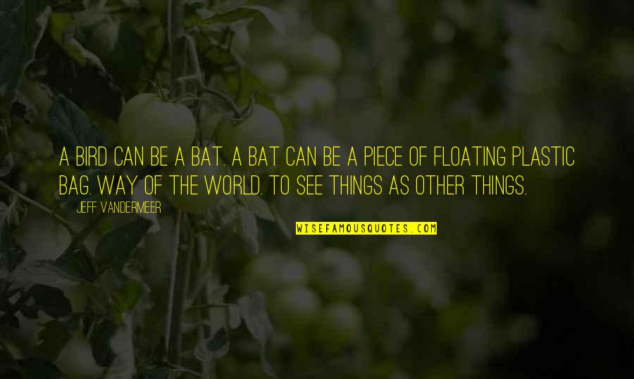 Floating World Quotes By Jeff VanderMeer: A bird can be a bat. A bat
