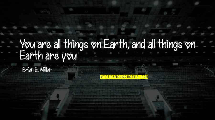 Flocco Shoes Quotes By Brian E. Miller: You are all things on Earth, and all Flocco Shoes Quotes By Brian E. Miller: You are all things on Earth, and all