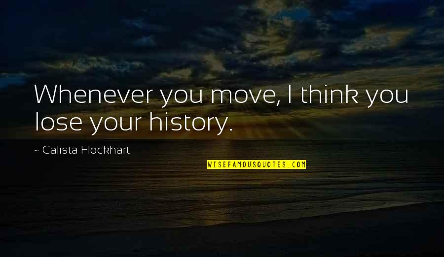 Flockhart Quotes By Calista Flockhart: Whenever you move, I think you lose your